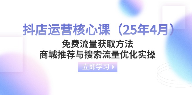 抖店运营核心课（25年4月）免费流量获取方法，商城推荐与搜索流量优化实操-搜外项目网