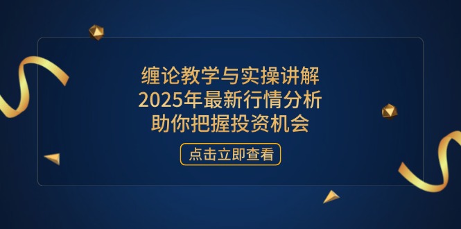 缠论教学与实操讲解，2025年最新行情分析，助你把握投资机会-搜外项目网