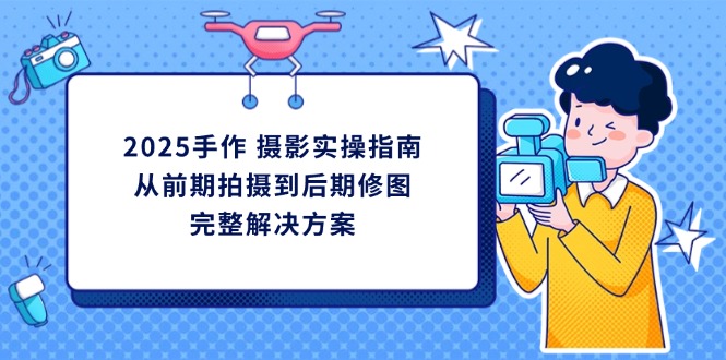 2025手作 摄影实操指南，从前期拍摄到后期修图的完整解决方案-搜外项目网