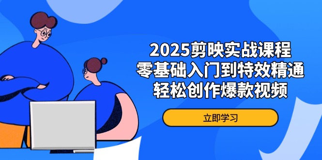2025剪映实战课程，零基础入门到特效精通，轻松创作爆款视频-搜外项目网