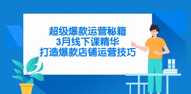 超级爆款运营秘籍，3月线下课精华，打造爆款店铺运营技巧-搜外项目网