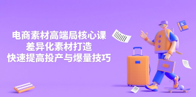 3月电商素材高端局核心课，差异化素材打造，快速提高投产与爆量技巧-搜外项目网