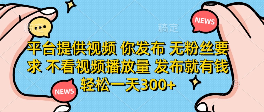 平台提供视频 你发布 无粉丝要求 不看视频播放量 发布就有钱 轻松一天300+-搜外项目网