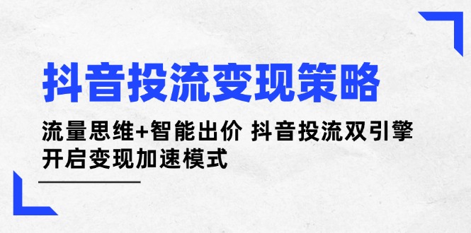 抖音投流变现策略：流量思维+智能出价 抖音投流双引擎 开启变现加速模式-搜外项目网