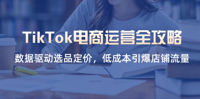 TikTok电商运营全攻略，数据驱动选品定价，低成本引爆店铺流量-搜外项目网