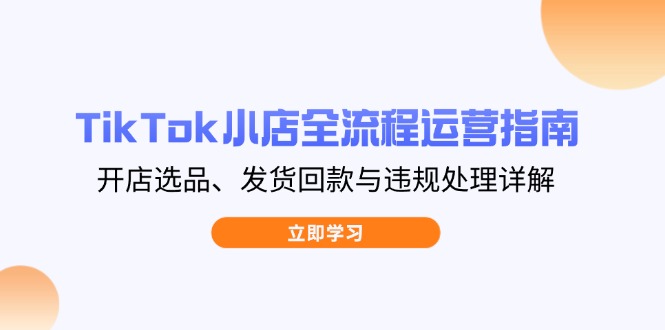 TikTok小店全流程运营指南,开店选品、发货回款与违规处理详解-搜外项目网