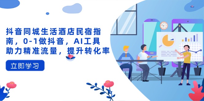 抖音同城生活酒店民宿指南，0-1做抖音，AI工具助力精准流量，提升转化率-搜外项目网