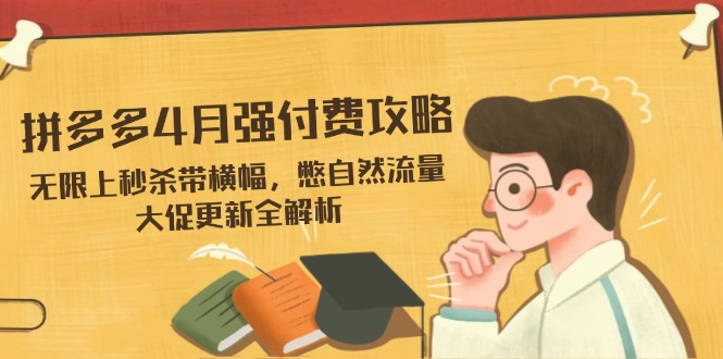 拼多多4月强付费攻略，无限上秒杀带横幅，憋自然流量，大促更新全解析-搜外项目网