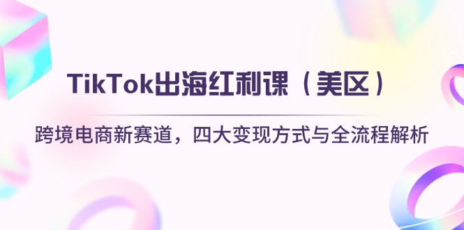 TikTok出海红利课（美区）跨境电商新赛道，四大变现方式与全流程解析-搜外项目网