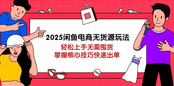 2025闲鱼电商无货源玩法：轻松上手无需囤货，掌握核心技巧快速出单-搜外项目网