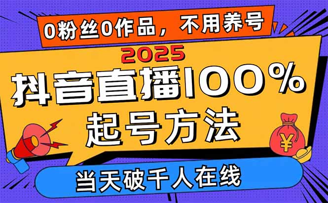2025抖音直播100%起号方法,0粉丝0作品当天破千人在线 可配合多种变现方式-搜外项目网
