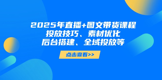 2025年直播+图文带货课程,投放技巧、素材优化、后台搭建、全域投放等-搜外项目网