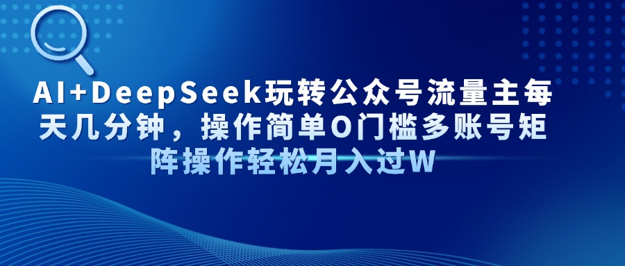 AI+DeepSeek玩转公众号流量主每天几分钟，操作简单O门槛多账号矩阵操作...-搜外项目网