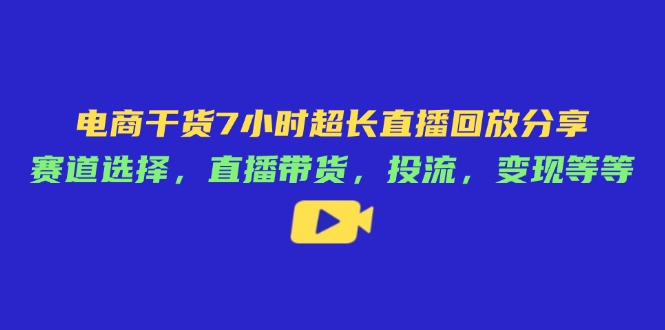 电商干货7小时超长直播回放分享:赛道选择,直播带货,投流,变现等等-搜外项目网