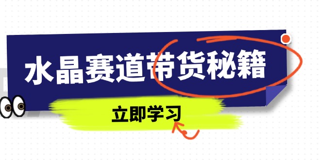 水晶赛道带货秘籍,国学结合、短视频起号、拍摄技巧、直播话术等内容-搜外项目网