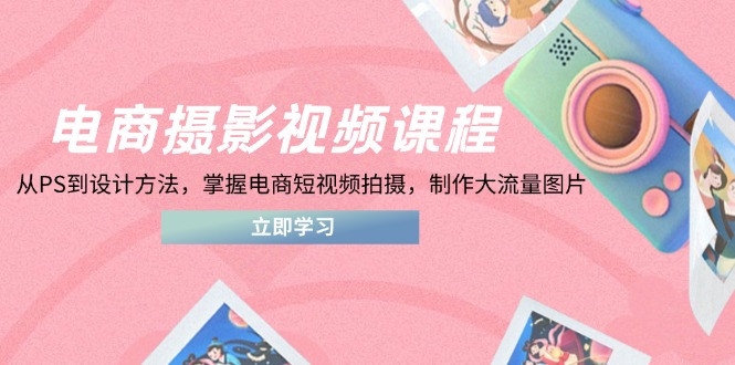 电商摄影视频课程，从PS到设计方法，掌握电商短视频拍摄，制作大流量图片-搜外项目网