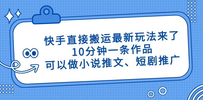 快手直接搬运最新玩法来了，10分钟一条作品，可以做小说推文、短剧推广...-搜外项目网