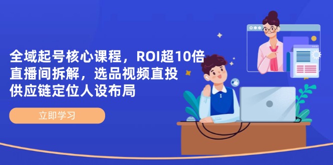 全域起号核心课程，ROI超10倍直播间拆解，选品直投，供应链定位人设布局-搜外项目网