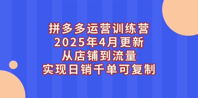 拼多多运营训练营2025年4月更新，从店铺到流量，实现日销千单可复制-搜外项目网