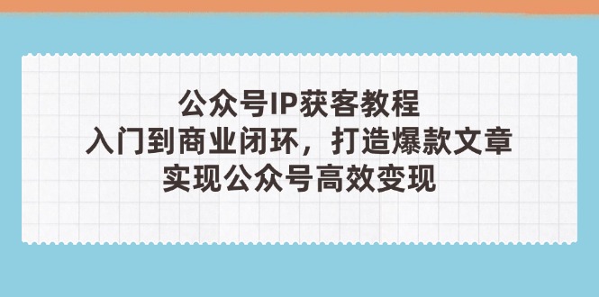 公众号IP获客教程,从入门到商业闭环,打造爆款文章,实现公众...-搜外项目网
