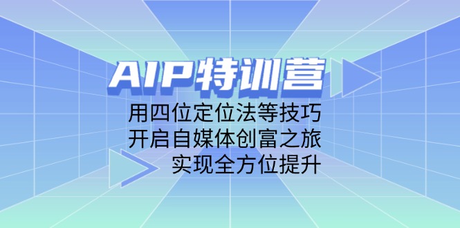 AIP特训营，用四位定位法等技巧，开启自媒体创富之旅，实现全方位提升-搜外项目网