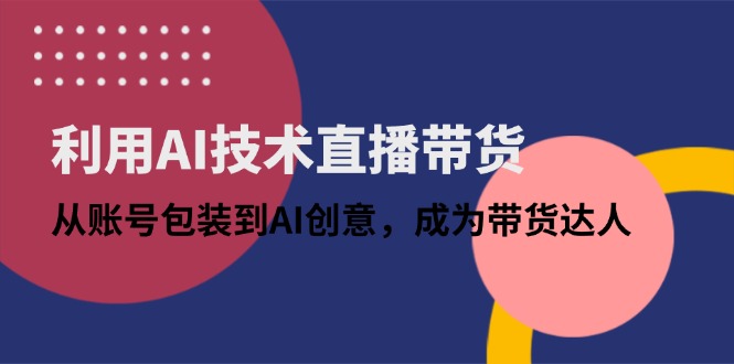 利用AI技术直播带货:从账号包装到AI创意,成为带货达人-搜外项目网