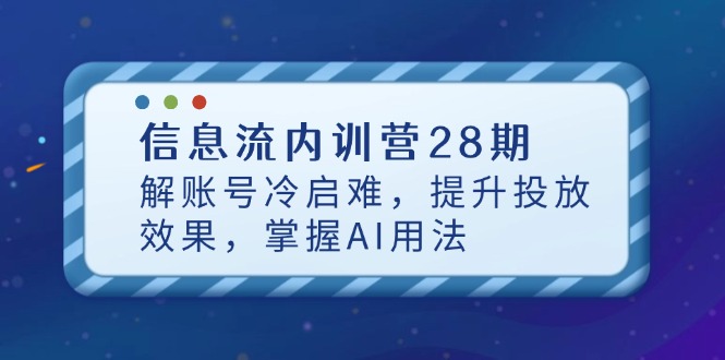 信息流内训营28期,解账号冷启难,提升投放效果,掌握AI用法-搜外项目网