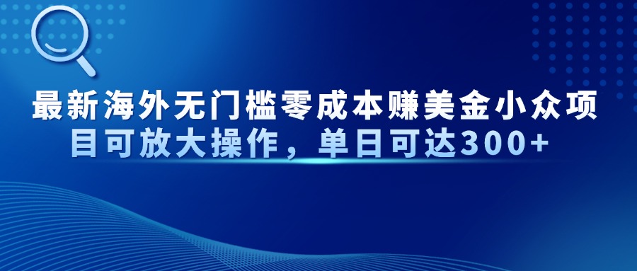 最新海外无门槛零成本赚美金小众项目可放大操作，单日可达300+-搜外项目网