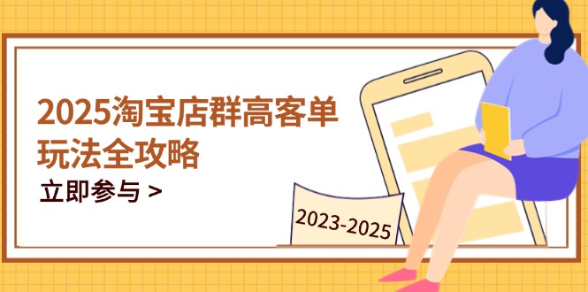 2025淘宝店群高客单玩法全攻略，把握高客单关键技巧，精通全周期运营-搜外项目网