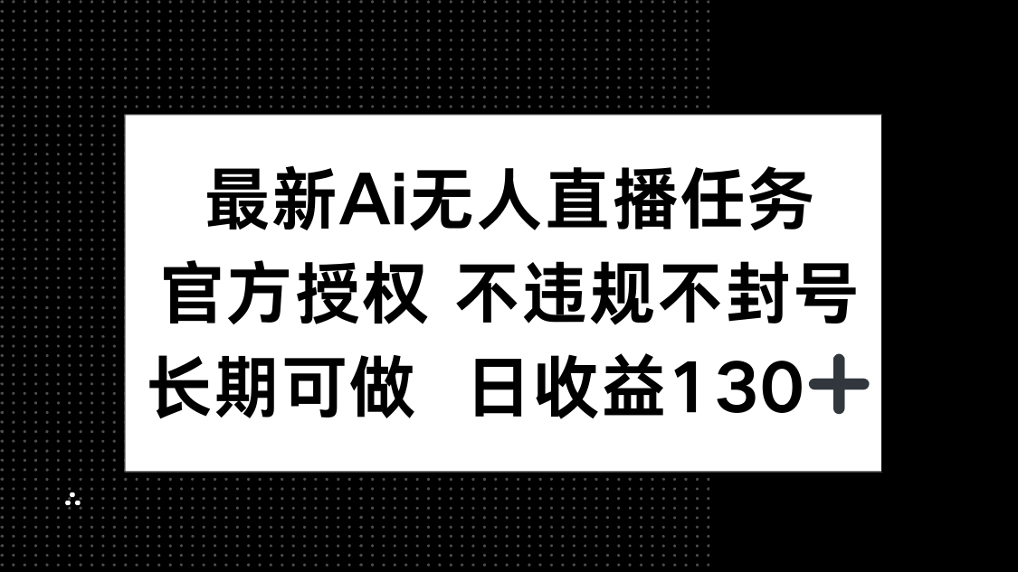 最新AI无人直播任务,官方授权 不违规不封号,长期可做,日收益130+-搜外项目网