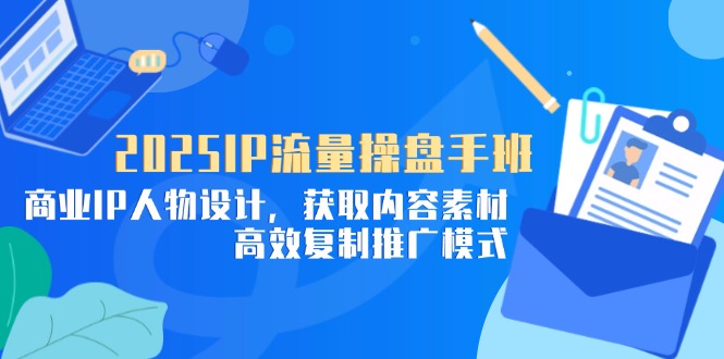 2025IP流量操盘手班，商业IP人物设计，获取内容素材，高效复制推广模式-搜外项目网
