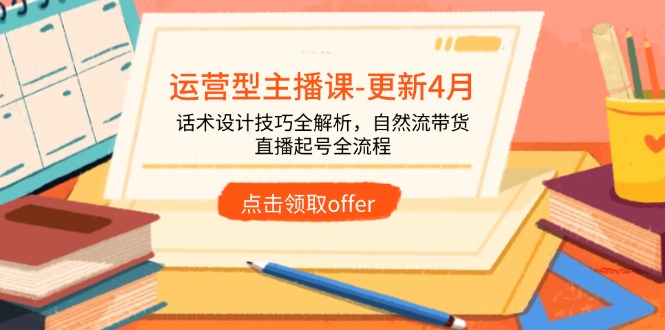 运营型主播课-更新4月,话术设计技巧全解析,自然流带货,直播起号全流程-搜外项目网