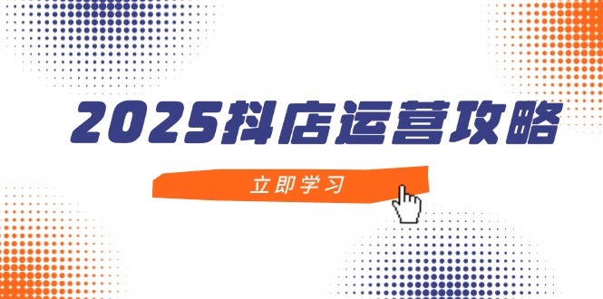 2025抖店运营攻略，掌握抖店技巧，打造月销百万，新手入门到精通-搜外项目网