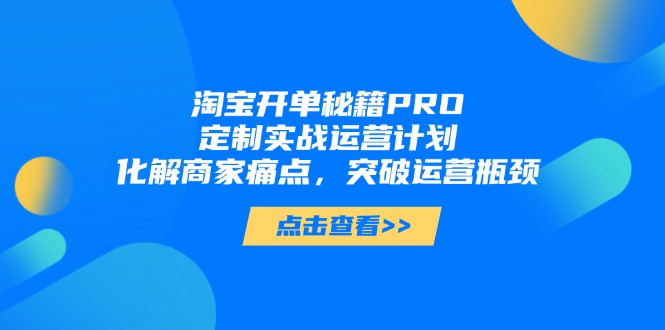 淘宝开单秘籍PRO,定制实战运营计划,化解商家痛点,突破运营瓶颈-搜外项目网