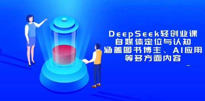 DeepSeek轻创业课:自媒体定位与认知,涵盖图书博主、AI应用等多方面内容-搜外项目网