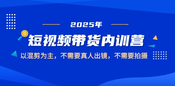 2025短视频带货内训营，以混剪为主，不需要真人出镜，不需要拍摄-搜外项目网