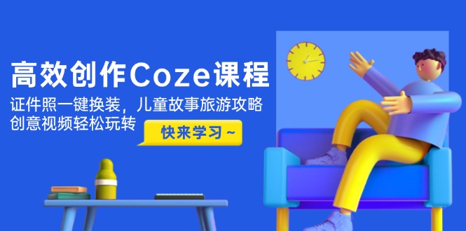 高效创作Coze课程,证件照一键换装,儿童故事旅游攻略,创意视频轻松玩转-搜外项目网