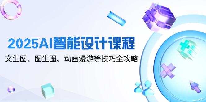2025AI智能设计课程，文生图、图生图、动画漫游等技巧全攻略-搜外项目网