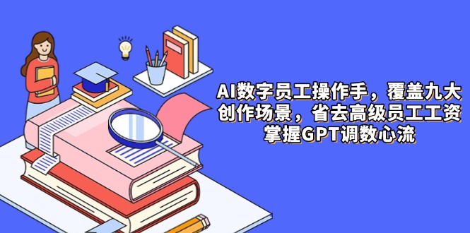 AI数字员工操作手，9大场景内容创作，省去高级员工工资，掌握GPT调数心流-搜外项目网