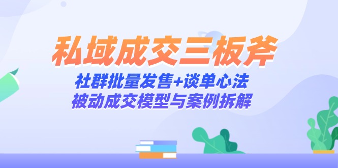 私域成交三板斧：社群批量发售+谈单心法，被动成交模型与案例拆解-搜外项目网
