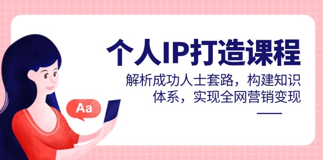个人IP打造课程，解析成功人士套路，构建知识体系，实现全网营销变现-搜外项目网