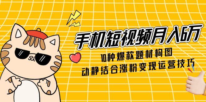 手机短视频月入6万，10种爆款题材构图，动静结合涨粉变现运营技巧-搜外项目网