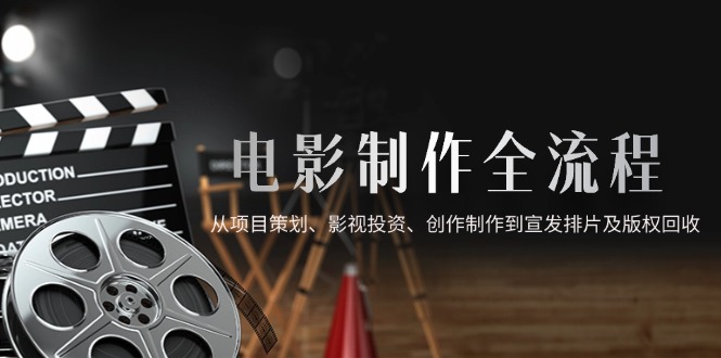 电影制作全流程，从项目策划、影视投资、创作制作到宣发排片及版权回收-搜外项目网