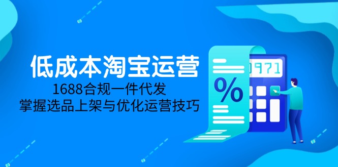 低成本淘宝运营-5月更新，1688合规一件代发，掌握选品上架与优化运营技巧-搜外项目网