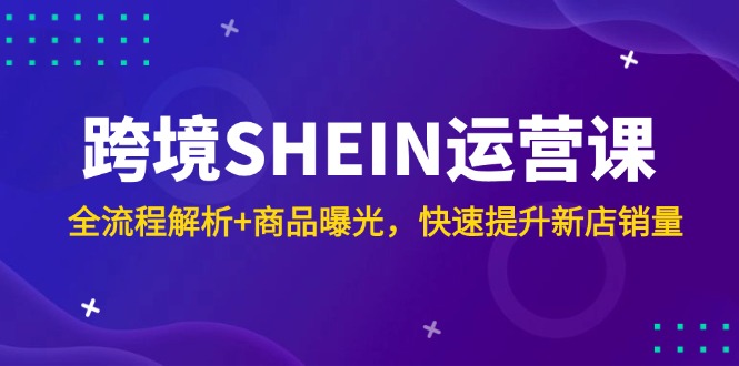 跨境SHEIN运营课,全流程解析+商品曝光,快速提升新店销量-搜外项目网