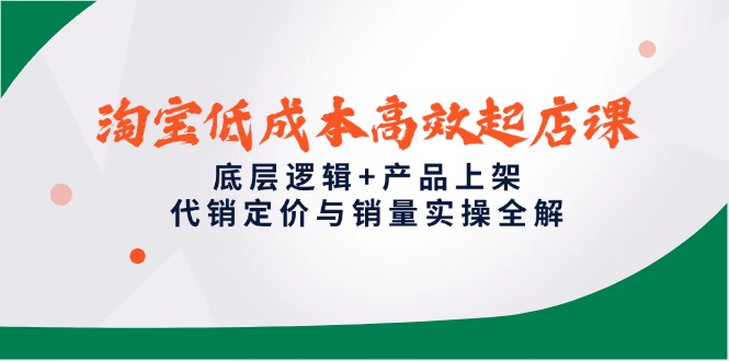淘宝低成本高效起店课,底层逻辑+产品上架,代销定价与销量实操全解-搜外项目网