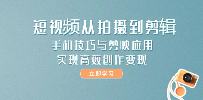 短视频从拍摄到剪辑，手机技巧与剪映应用，实现高效创作变现-搜外项目网
