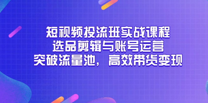 短视频投流班实战课程，选品剪辑与账号运营，突破流量池，高效带货变现-搜外项目网