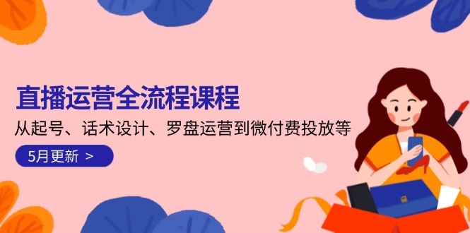 直播运营全流程课程-5月更新：从起号、话术设计、罗盘运营到微付费投放等-搜外项目网