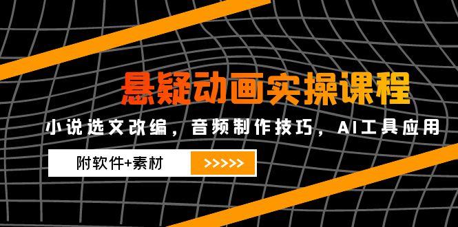悬疑动画实操课程,小说选文改编,音频制作技巧,AI工具应用(附软件+素材-搜外项目网